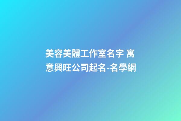 美容美體工作室名字 寓意興旺公司起名-名學網-第1張-公司起名-玄機派
